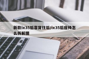新款ix35后靠背往后/ix35后座椅怎么拆解图