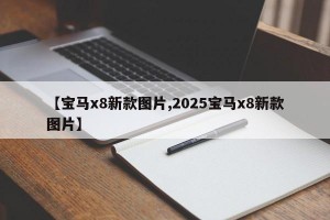 【宝马x8新款图片,2025宝马x8新款图片】