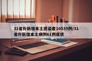 31省份新增本土感染者10535例/31省份新增本土病例61例症状