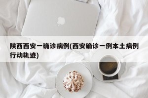 陕西西安一确诊病例(西安确诊一例本土病例行动轨迹)