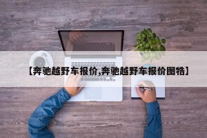 【奔驰越野车报价,奔驰越野车报价图牿】