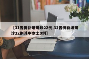 【31省份新增确诊22例,31省份新增确诊22例其中本土9例】