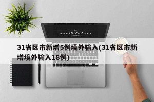31省区市新增5例境外输入(31省区市新增境外输入18例)