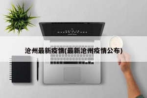 沧州最新疫情(最新沧州疫情公布)