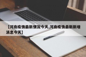 【河南疫情最新情况今天,河南疫情最新新增消息今天】
