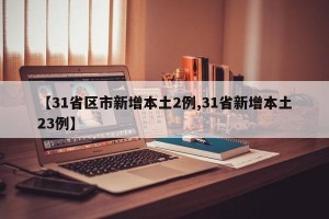 【31省区市新增本土2例,31省新增本土23例】