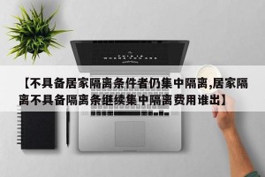 【不具备居家隔离条件者仍集中隔离,居家隔离不具备隔离条继续集中隔离费用谁出】