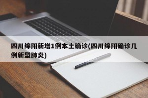 四川绵阳新增1例本土确诊(四川绵阳确诊几例新型肺炎)