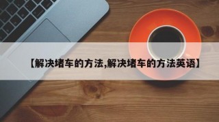 【解决堵车的方法,解决堵车的方法英语】