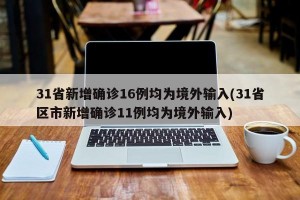 31省新增确诊16例均为境外输入(31省区市新增确诊11例均为境外输入)