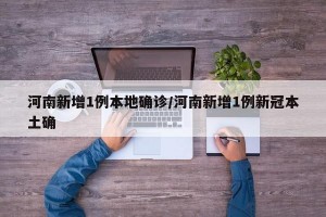 河南新增1例本地确诊/河南新增1例新冠本土确
