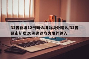 31省新增12例确诊均为境外输入/31省区市新增20例确诊均为境外输入