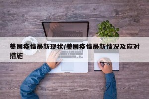 美国疫情最新现状/美国疫情最新情况及应对措施