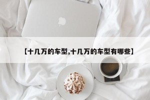 【十几万的车型,十几万的车型有哪些】