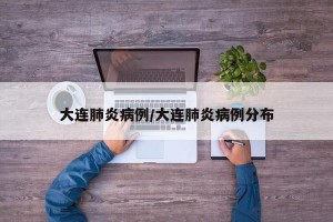 大连肺炎病例/大连肺炎病例分布