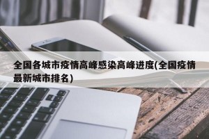 全国各城市疫情高峰感染高峰进度(全国疫情最新城市排名)