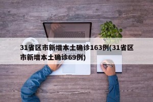 31省区市新增本土确诊163例(31省区市新增本土确诊69例)