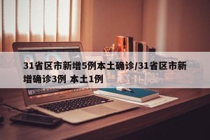 31省区市新增5例本土确诊/31省区市新增确诊3例 本土1例