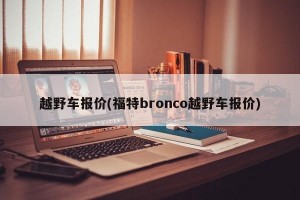 越野车报价(福特bronco越野车报价)
