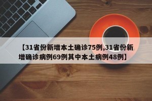 【31省份新增本土确诊75例,31省份新增确诊病例69例其中本土病例48例】