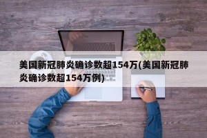 美国新冠肺炎确诊数超154万(美国新冠肺炎确诊数超154万例)
