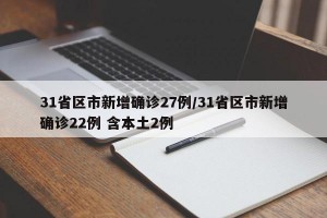 31省区市新增确诊27例/31省区市新增确诊22例 含本土2例