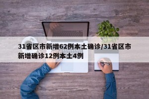 31省区市新增62例本土确诊/31省区市新增确诊12例本土4例