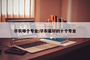 华农哪个专业/华农最好的十个专业