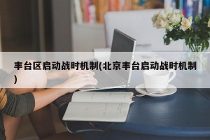 丰台区启动战时机制(北京丰台启动战时机制)