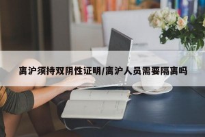 离沪须持双阴性证明/离沪人员需要隔离吗