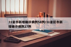 31省市新增确诊病例54例/31省区市新增确诊病例17例