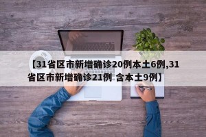 【31省区市新增确诊20例本土6例,31省区市新增确诊21例 含本土9例】
