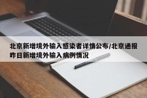 北京新增境外输入感染者详情公布/北京通报昨日新增境外输入病例情况