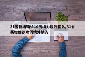 31省新增确诊10例均为境外输入/31省新增确诊病例境外输入