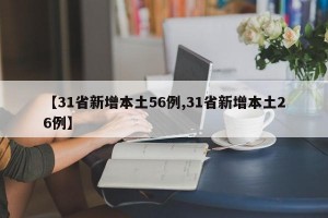 【31省新增本土56例,31省新增本土26例】