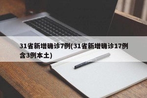 31省新增确诊7例(31省新增确诊17例含3例本土)
