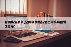 全国疫情最新(全国疫情最新消息中高风险地区名单)