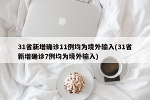 31省新增确诊11例均为境外输入(31省新增确诊7例均为境外输入)