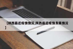 【陕西最近疫情情况,陕西最近疫情发展情况】