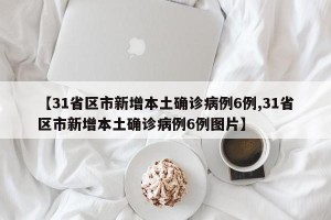 【31省区市新增本土确诊病例6例,31省区市新增本土确诊病例6例图片】