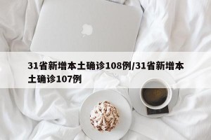 31省新增本土确诊108例/31省新增本土确诊107例