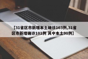 【31省区市新增本土确诊163例,31省区市新增确诊101例 其中本土98例】