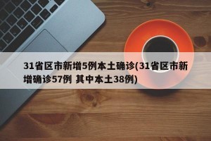 31省区市新增5例本土确诊(31省区市新增确诊57例 其中本土38例)