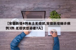 【安徽新增4例本土无症状,安徽新增确诊病例3例 无症状感染者7人】
