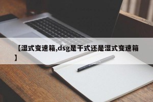 【湿式变速箱,dsg是干式还是湿式变速箱】
