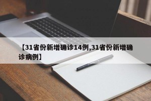【31省份新增确诊14例,31省份新增确诊病例】