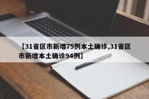 【31省区市新增75例本土确诊,31省区市新增本土确诊94例】