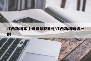 江西新增本土确诊病例6例/江西新增确诊一例