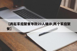 【两起家庭聚餐导致20人确诊,两个家庭聚餐】