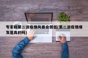 专家称第二波疫情风暴会很低(第二波疫情爆发是真的吗)